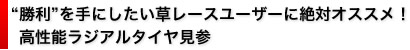 “勝利”を手にしたい草レースユーザーに絶対オススメ！高性能ラジアルタイヤ見参